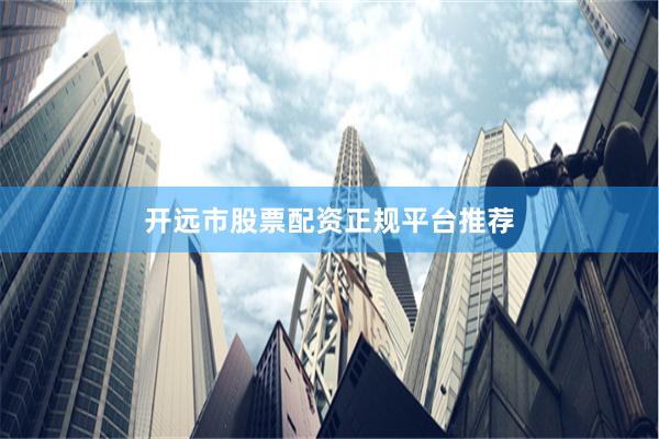 开远市股票配资正规平台推荐