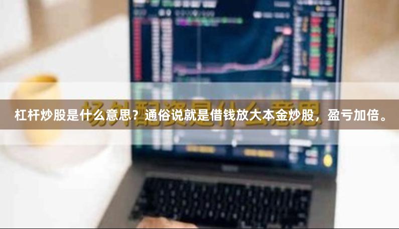 杠杆炒股是什么意思？通俗说就是借钱放大本金炒股，盈亏加倍。