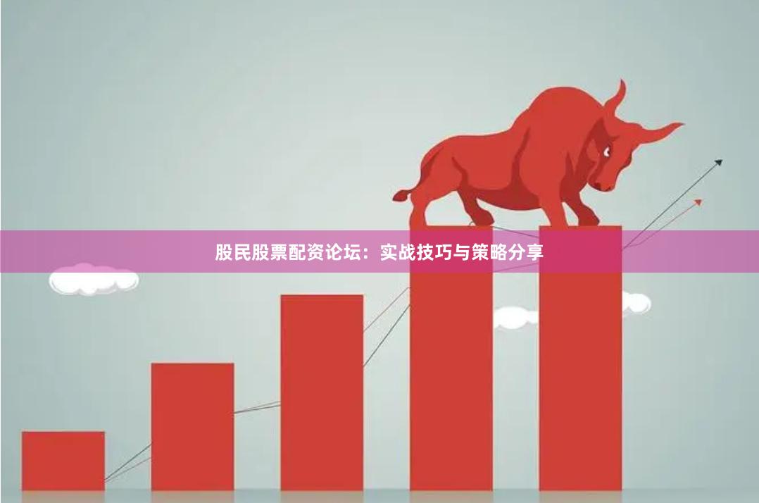 股民股票配资论坛：实战技巧与策略分享