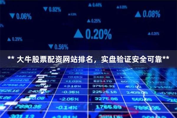 ** 大牛股票配资网站排名，实盘验证安全可靠**