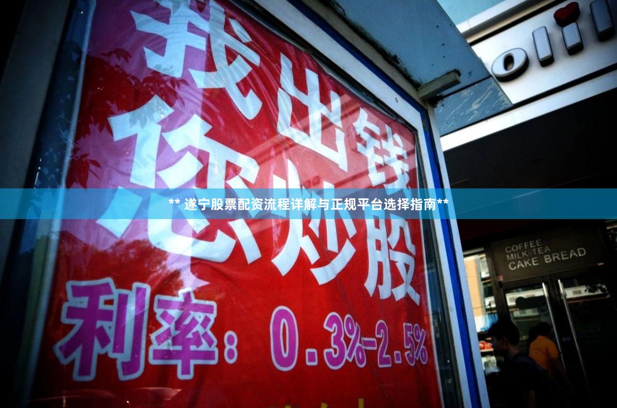 ** 遂宁股票配资流程详解与正规平台选择指南**