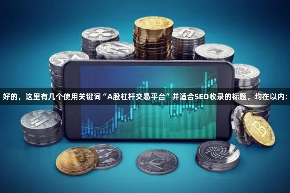 好的，这里有几个使用关键词“A股杠杆交易平台”并适合SEO收录的标题，均在以内：
