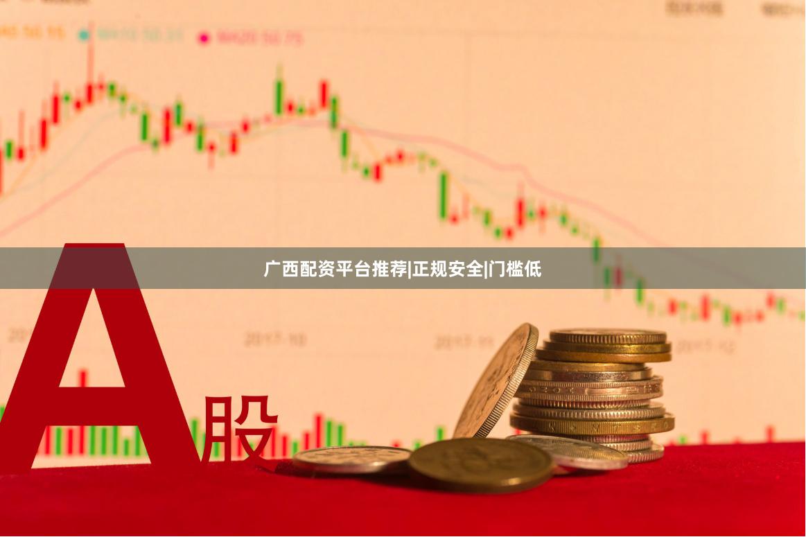 广西配资平台推荐|正规安全|门槛低